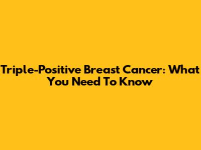 Triple-Positive Breast Cancer: What You Need To Know