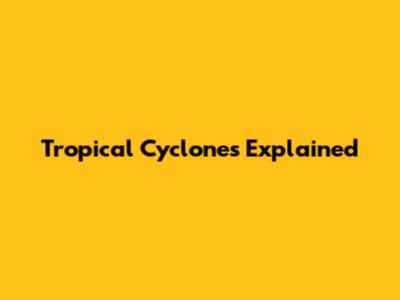 Tropical Cyclones Explained