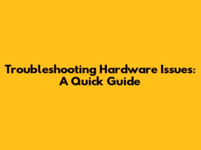 Troubleshooting Hardware Issues: A Quick Guide
