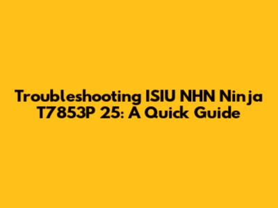 Troubleshooting ISIU NHN Ninja T7853P 25: A Quick Guide