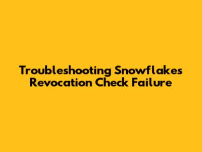 Troubleshooting Snowflake's Revocation Check Failure