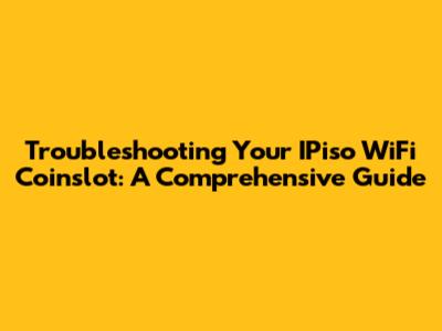 Troubleshooting Your IPiso WiFi Coinslot: A Comprehensive Guide