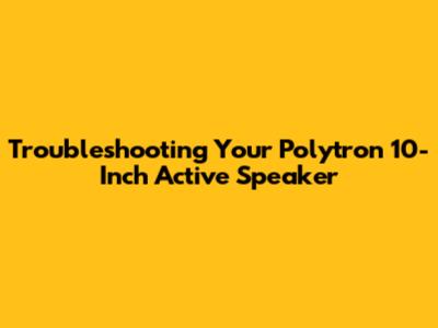 Troubleshooting Your Polytron 10-Inch Active Speaker