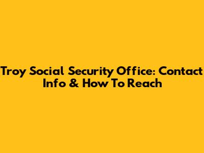 Troy Social Security Office: Contact Info & How To Reach
