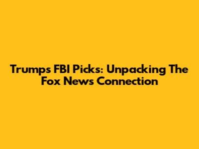 Trump's FBI Picks: Unpacking The Fox News Connection