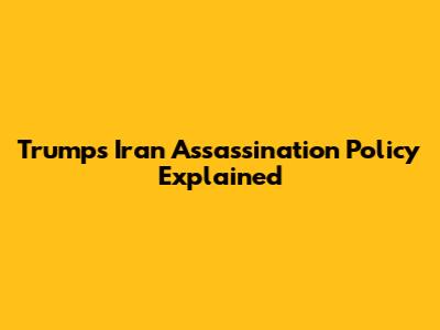 Trump's Iran Assassination Policy Explained