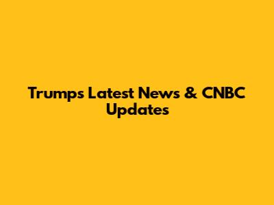 Trump's Latest News & CNBC Updates