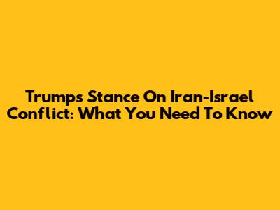 Trump's Stance On Iran-Israel Conflict: What You Need To Know