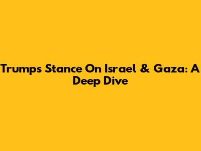 Trump's Stance On Israel & Gaza: A Deep Dive