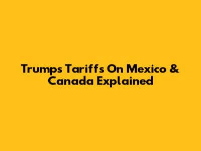 Trump's Tariffs On Mexico & Canada Explained
