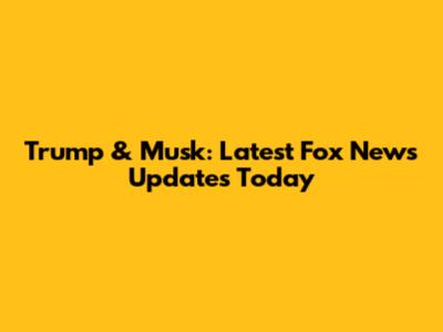 Trump & Musk: Latest Fox News Updates Today