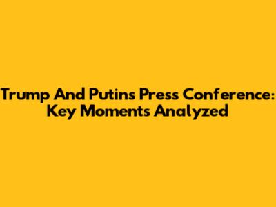 Trump And Putin's Press Conference: Key Moments Analyzed