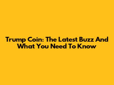 Trump Coin: The Latest Buzz And What You Need To Know