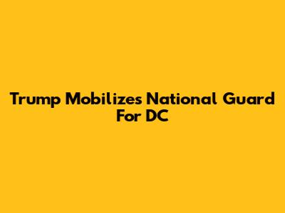 Trump Mobilizes National Guard For DC