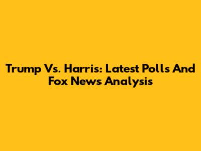 Trump Vs. Harris: Latest Polls And Fox News Analysis