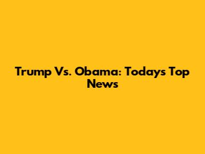 Trump Vs. Obama: Today's Top News