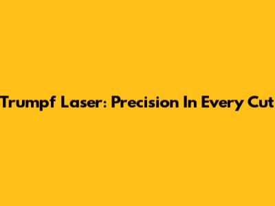 Trumpf Laser: Precision In Every Cut