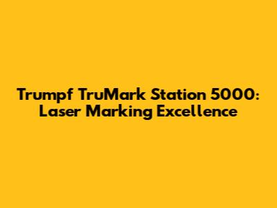 Trumpf TruMark Station 5000: Laser Marking Excellence