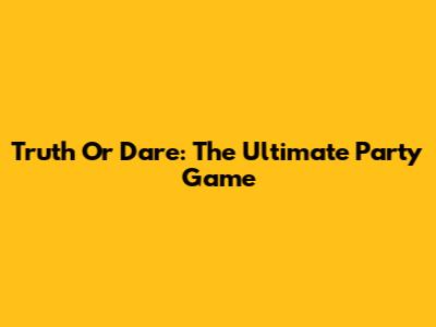 Truth Or Dare: The Ultimate Party Game