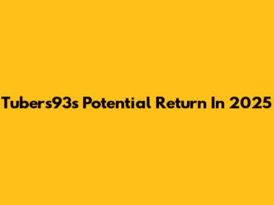 Tubers93's Potential Return In 2025