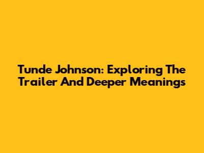 Tunde Johnson: Exploring The Trailer And Deeper Meanings