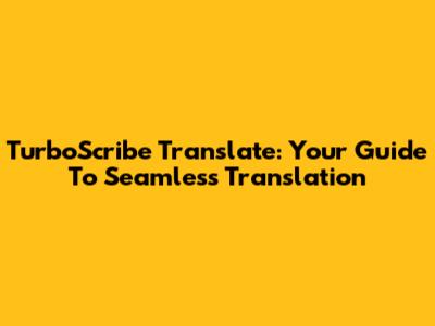 TurboScribe Translate: Your Guide To Seamless Translation