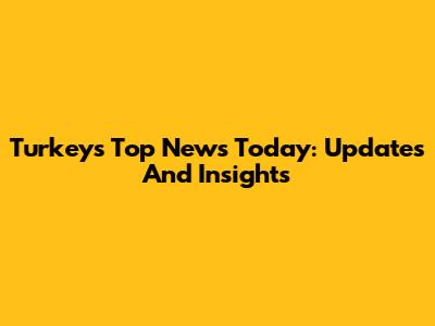 Turkey's Top News Today: Updates And Insights