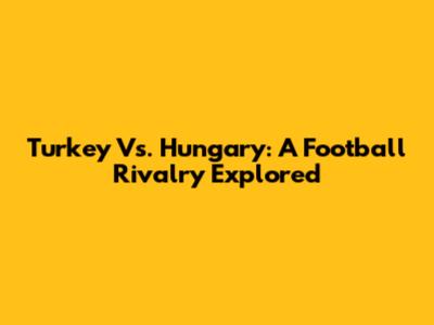 Turkey Vs. Hungary: A Football Rivalry Explored