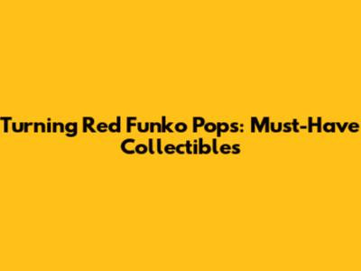 Turning Red Funko Pops: Must-Have Collectibles