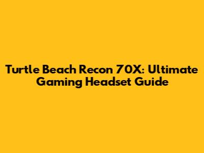 Turtle Beach Recon 70X: Ultimate Gaming Headset Guide