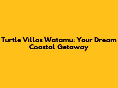 Turtle Villas Watamu: Your Dream Coastal Getaway