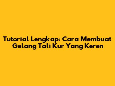 Tutorial Lengkap: Cara Membuat Gelang Tali Kur Yang Keren