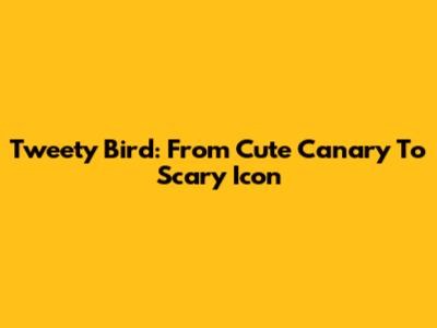 Tweety Bird: From Cute Canary To Scary Icon