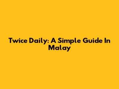 Twice Daily: A Simple Guide In Malay