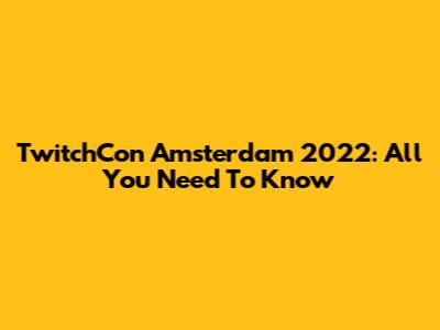 TwitchCon Amsterdam 2022: All You Need To Know