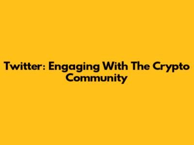 Twitter: Engaging With The Crypto Community