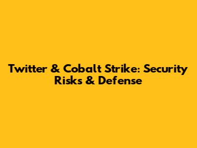 Twitter & Cobalt Strike: Security Risks & Defense