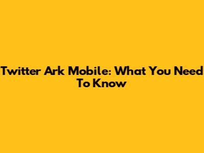 Twitter Ark Mobile: What You Need To Know