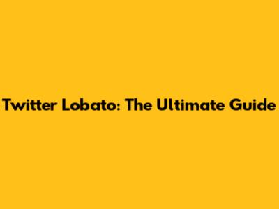 Twitter Lobato: The Ultimate Guide