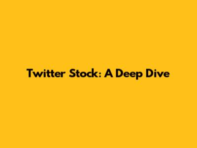 Twitter Stock: A Deep Dive