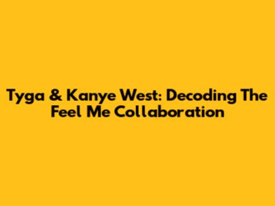 Tyga & Kanye West: Decoding The 'Feel Me' Collaboration