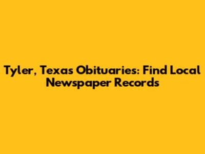 Tyler, Texas Obituaries: Find Local Newspaper Records