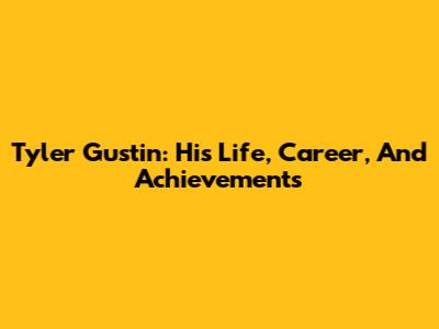 Tyler Gustin: His Life, Career, And Achievements