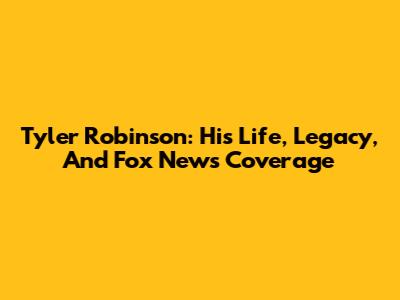 Tyler Robinson: His Life, Legacy, And Fox News Coverage