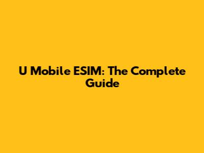 U Mobile ESIM: The Complete Guide