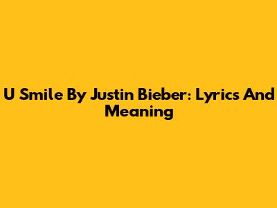 U Smile By Justin Bieber: Lyrics And Meaning