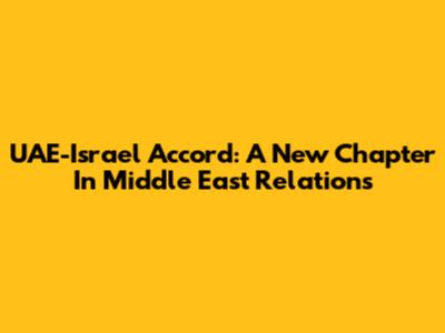 UAE-Israel Accord: A New Chapter In Middle East Relations