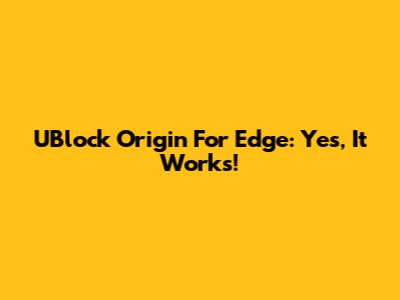 UBlock Origin For Edge: Yes, It Works!