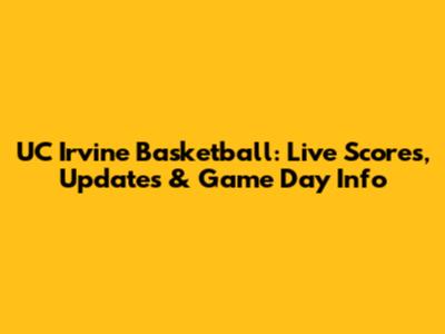UC Irvine Basketball: Live Scores, Updates & Game Day Info