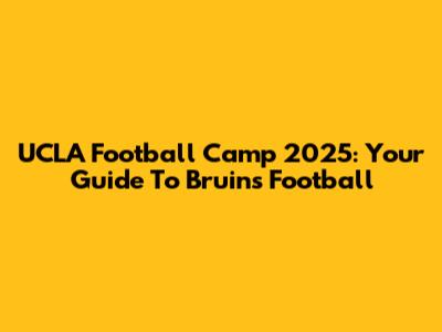 UCLA Football Camp 2025: Your Guide To Bruins Football